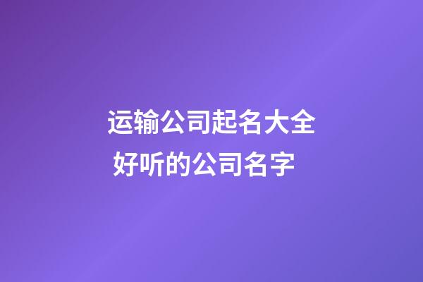 运输公司起名大全 好听的公司名字